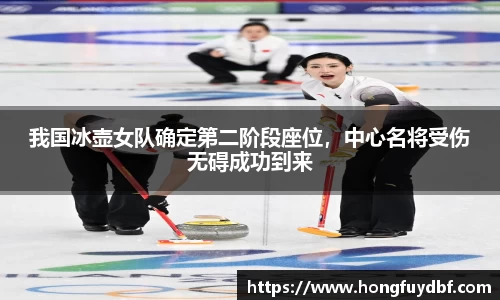 我国冰壶女队确定第二阶段座位，中心名将受伤无碍成功到来